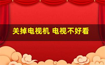 关掉电视机 电视不好看